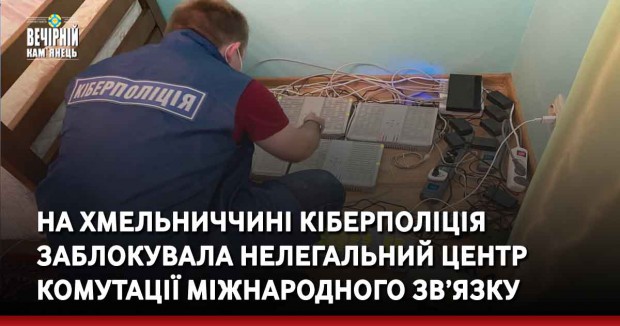На Хмельниччині кіберполіція заблокувала нелегальний центр комутації міжнародного зв’язку