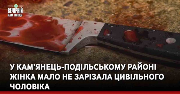 У Кам’янець-Подільському районі жінка мало не зарізала цивільного чоловіка