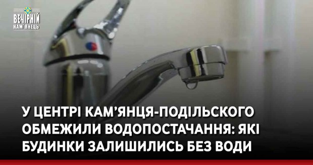 У центрі Кам’янця-Подільского обмежили водопостачання: які будинки залишились без води