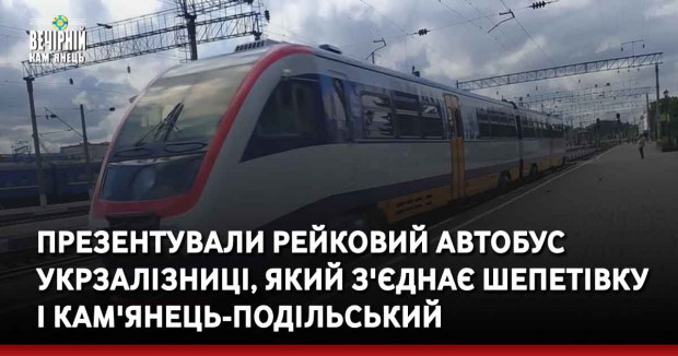 Презентували рейковий автобус Укрзалізниці, який з'єднає Шепетівку і Кам'янець-Подільський