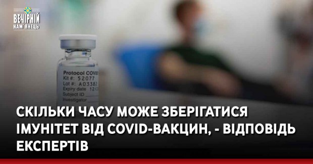 Скільки часу може зберігатися імунітет від COVID-вакцин, - відповідь експертів