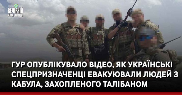 ГУР опублікувало відео, як українські спецпризначенці евакуювали людей з Кабула, захопленого Талібаном