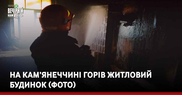 На Кам’янеччині горів житловий будинок (ФОТО)