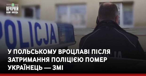 У польському Вроцлаві після затримання поліцією помер українець — ЗМІ