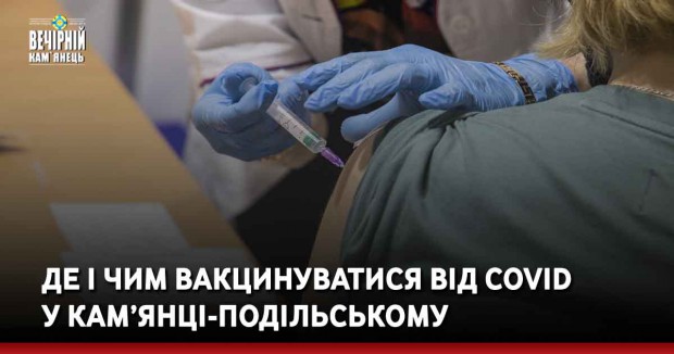 Де і чим вакцинуватися від Covid у Кам’янці-Подільському