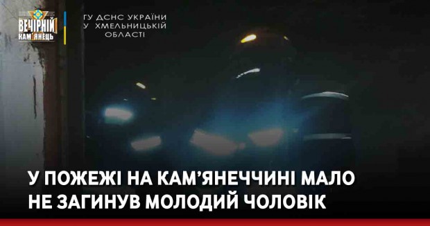 У пожежі на Кам’янеччині мало не загинув молодий чоловік