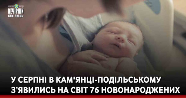 У серпні в Кам'янці-Подільському з’явились на світ 76 новонароджених
