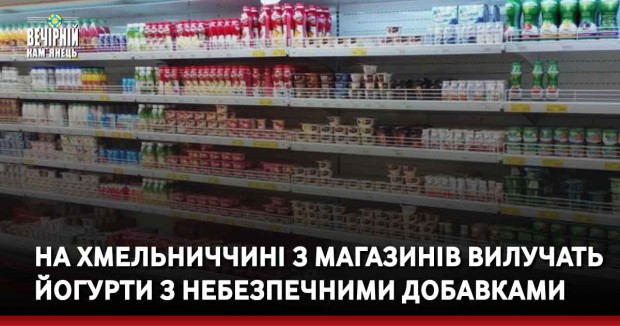 На Хмельниччині з магазинів вилучать йогурти з небезпечними добавками