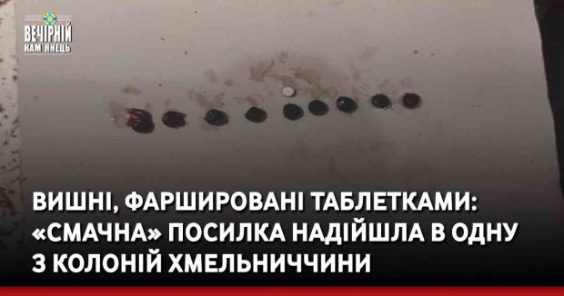 Вишні, фаршировані таблетками: «смачна» посилка надійшла в одну з колоній Хмельниччини