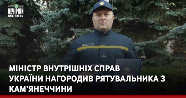 Міністр внутрішніх справ  України нагородив рятувальника з Кам’янеччини 