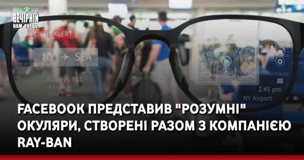 Facebook представив "розумні" окуляри, створені разом з компанією Ray-Ban