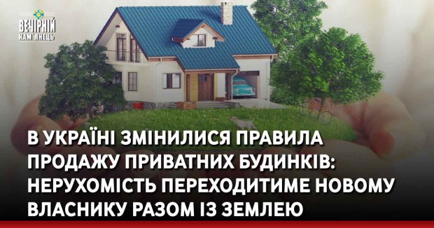 В Україні змінилися правила  продажу приватних будинків: нерухомість переходитиме новому власнику разом із землею