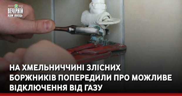 На Хмельниччині злісних боржників попередили про можливе відключення від газу