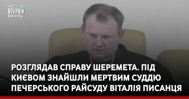 Розглядав справу Шеремета. Під Києвом знайшли мертвим суддю Печерського райсуду Віталія Писанця