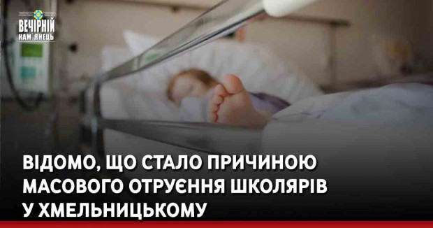 Відомо, що стало причиною масового отруєння школярів у Хмельницькому