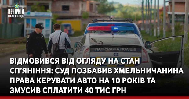 Відмовився від огляду на стан сп’яніння: суд позбавив хмельничанина права керувати авто на 10 років та змусив сплатити 40 тис грн