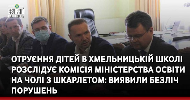 Отруєння дітей в хмельницькій школі розслідує комісія міністерства освіти на чолі з Шкарлетом: виявили безліч порушень