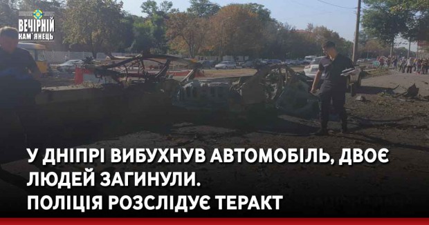 У Дніпрі вибухнув автомобіль, двоє людей загинули. Поліція розслідує теракт