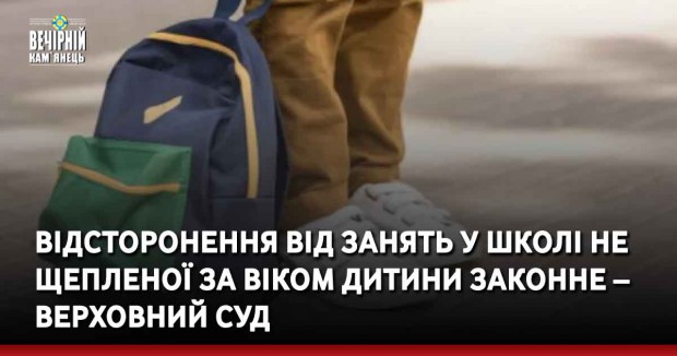 Відсторонення від занять у школі не щепленої за віком дитини законне – Верховний Суд 