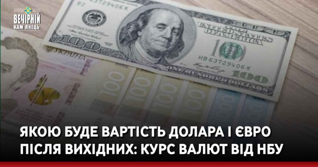 Якою буде вартість долара і євро після вихідних: курс валют від НБУ