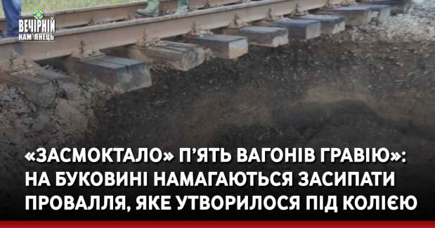 «Засмоктало» п’ять вагонів гравію»: на Буковині намагаються засипати провалля, яке утворилося під колією