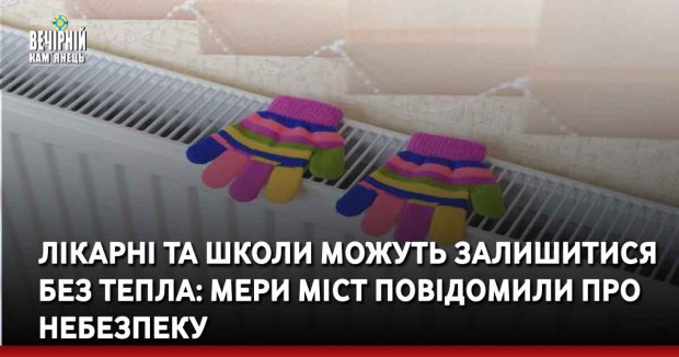 Лікарні та школи можуть залишитися без тепла: мери міст повідомили про небезпеку