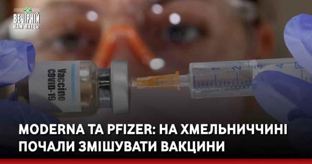 Мoderna та Pfizer: на Хмельниччині почали змішувати вакцини