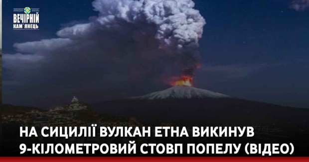 На Сицилії вулкан Етна викинув 9-кілометровий стовп попелу (ВІДЕО)