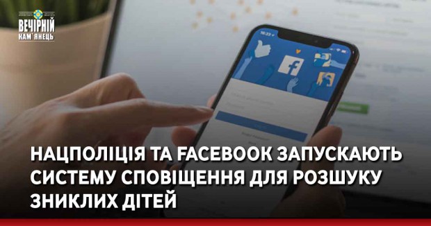 Нацполіція та Facebook запускають систему сповіщення для розшуку зниклих дітей&nbsp;