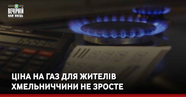 Ціна на газ для жителів Хмельниччини не зросте