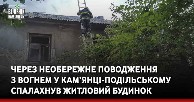 Через необережне поводження з вогнем у Кам’янці-Подільському спалахнув житловий будинок