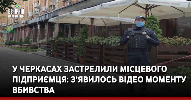 У Черкасах застрелили місцевого підприємця: з’явилось відео моменту вбивства