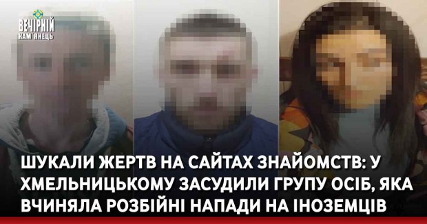 Шукали жертв на сайтах знайомств: у Хмельницькому засудили групу осіб, яка вчиняла розбійні напади на іноземців