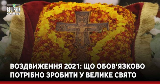Воздвиження 2021: що обов'язково потрібно зробити у велике свято