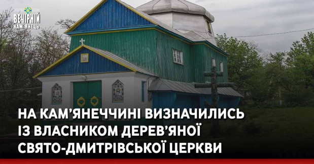 На Кам’янеччині визначились  із власником дерев’яної Свято-Дмитрівської церкви