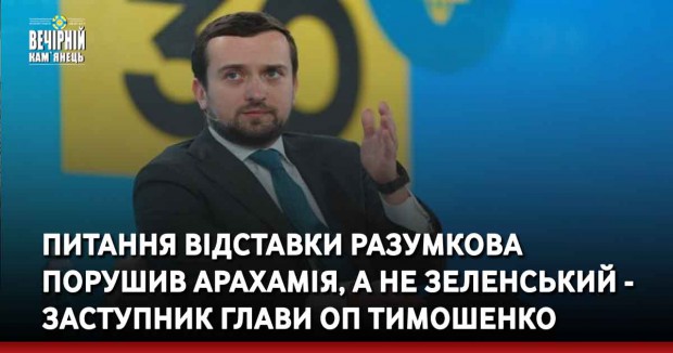 Питання відставки Разумкова порушив Арахамія, а не Зеленський - заступник глави ОП Тимошенко