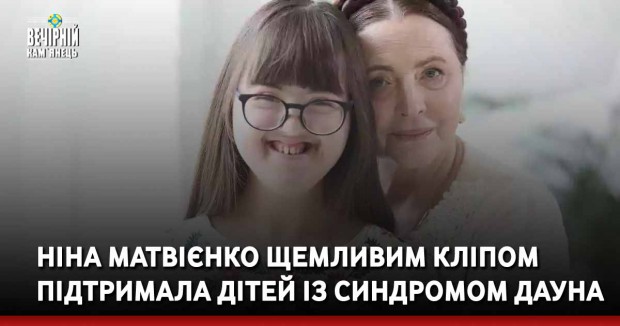 Ніна Матвієнко щемливим кліпом підтримала дітей із синдромом Дауна