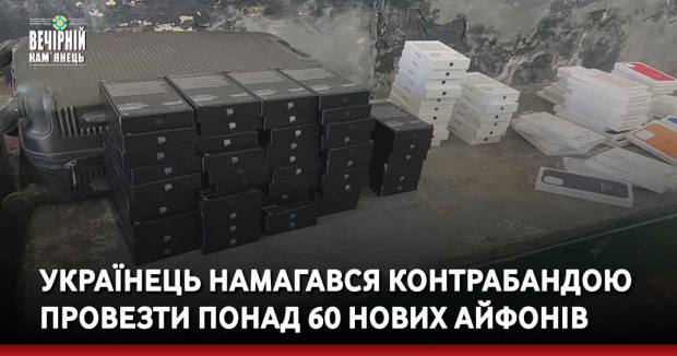 Українець намагався контрабандою провезти понад 60 нових айфонів