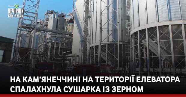 На Кам’янеччині на території елеватора спалахнула сушарка із зерном