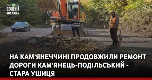 На Кам’янеччині продовжили ремонт дороги Кам’янець-Подільський - Стара Ушиця