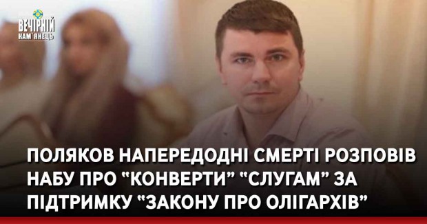 Поляков напередодні смерті розповів НАБУ про “конверти” “слугам” за підтримку “закону про олігархів”