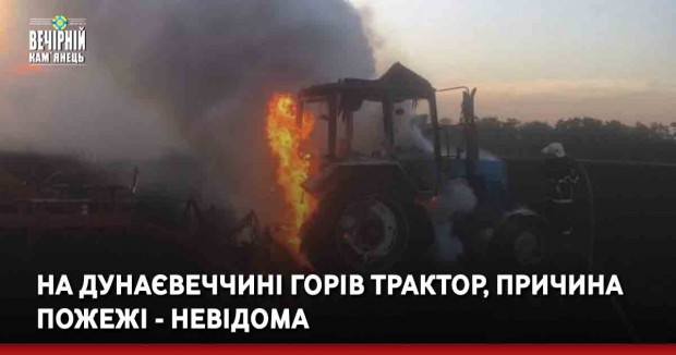 На Дунаєвеччині горів трактор, причина пожежі - невідома