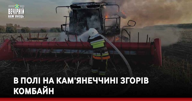 В полі на Кам’янеччині згорів комбайн
