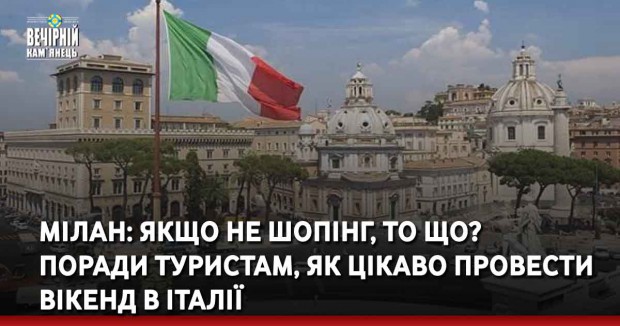 Мілан: якщо не шопінг, то що? Поради туристам, як цікаво провести вікенд в Італії