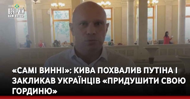 «Самі винні»: Кива похвалив Путіна і закликав українців «придушити свою гординю»