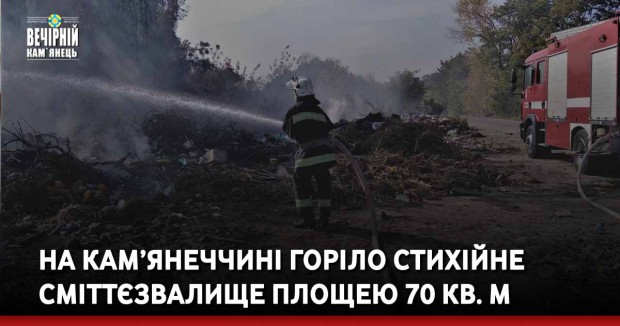 На Кам’янеччині горіло стихійне сміттєзвалище площею 70 кв. м