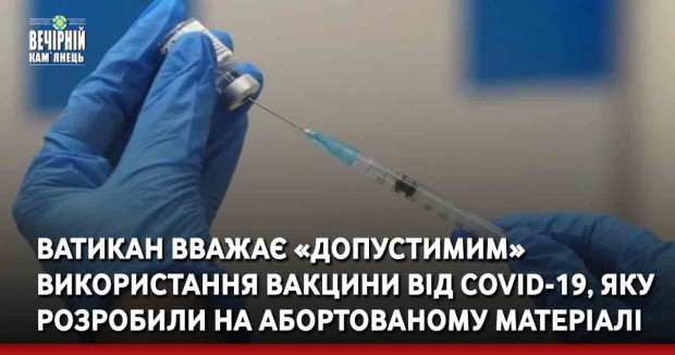 Ватикан вважає «допустимим» використання вакцини від COVID-19, яку розробили на абортованому матеріалі