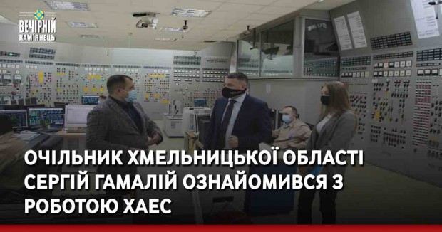 Очільник Хмельницької області Сергій Гамалій ознайомився з роботою ХАЕС