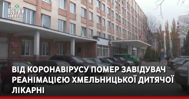 Від коронавірусу помер завідувач реанімацією Хмельницької дитячої лікарні