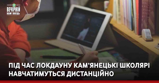 Під час локдауну кам’янецькі школярі навчатимуться дистанційно